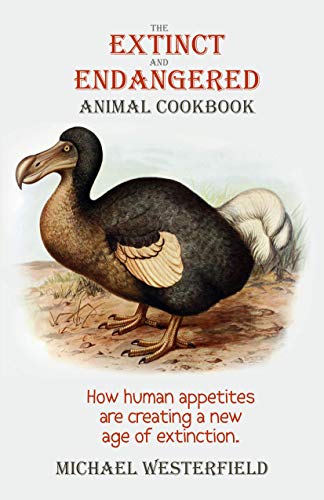 The Extinct and Endangered Animal Cookbook: How Human Appetites are Creating a N