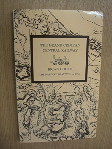The Grand Crimean Central Railway: The Story of the Railway Built by the British in the Crimea During the War of 1854-56