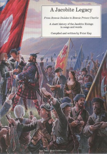 A Jacobite Legacy: From Bonnie Dundee to Bonnie Prince Charlie: A Short History of the Jacobite Risings in Songs and Words