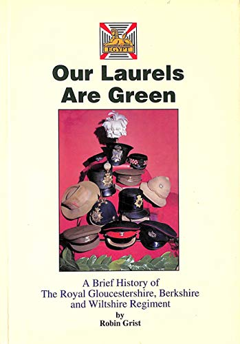 Our laurels are green: a brief history of the Royal Gloucestershire, Berkshire and Wiltshire Regiment