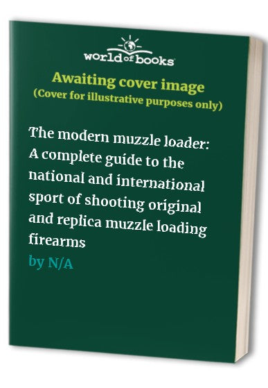 The modern muzzle loader: A complete guide to the national and international sport of shooting original and replica muzzle loading firearms