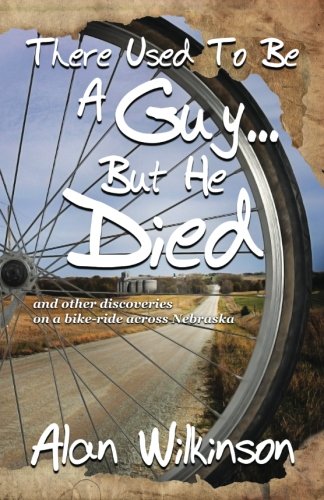 There Used To Be A Guy... But He Died: and other discoveries on a bike-ride across Nebraska