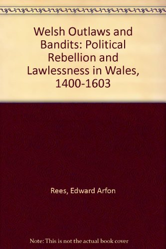 Welsh Outlaws and Bandits: Political Rebellion and Lawlessness in Wales, 1400-1603