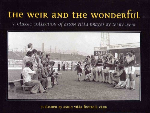 THE WEIR AND THE WONDERFUL: A CLASSIC COLLECTION OF ASTON VILLA IMAGES.