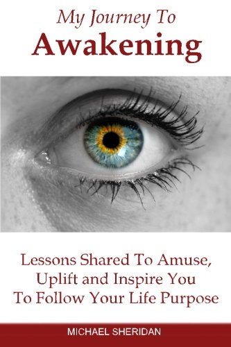 My Journey To Awakening: Lessons Shared to Amuse, Uplift and Inspire You To Follow Your Life Purpose