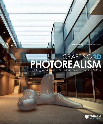 Crafting 3D Photorealism: Lighting Workflows in 3DS Max, Mental Ray and V-Ray