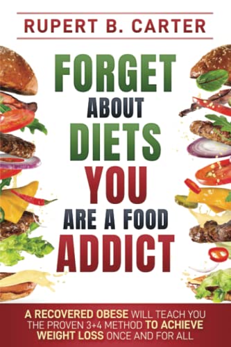 Forget about diets. You are a food addict: A recovered obese will teach you the proven 3+4 Method to achieve weight loss and maintain a healthy weight for life