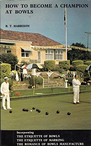 How to Become a Champion at Bowls: An Accepted Text Book, in Greater Demand Than Any TreatiseEver Written on the Game - A Complete Course of Modern Instruction