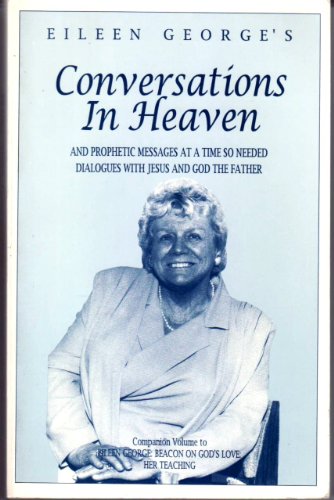 Eileen George's Conversations In Heaven: And Prophetic Messages At A Time So Needed: Dialogues With Jesus And God The Father