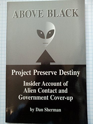 Above Black - Project Preserve Destiny : Insider Account of Alien Contact and Government Cover-up
