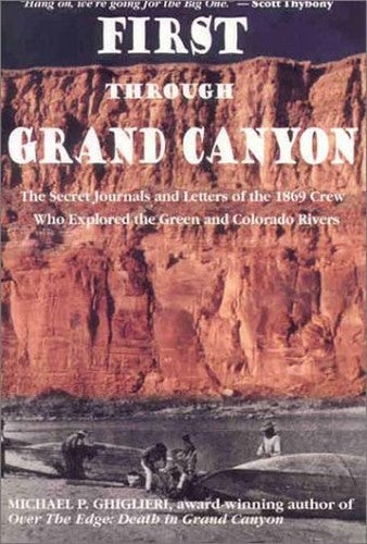 First Through Grand Canyon The Secret Journals and Letters of the Crew Who Explored the Green and Colorado Rivers