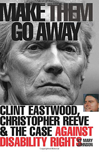 Make Them Go Away: Clint Eastwood, Christopher Reeve and the Case Against Disability Rights