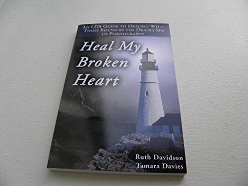 Heal My Broken Heart - An LDS Guide to Dealing with Those Bound By the Deadly Sin of Pornography
