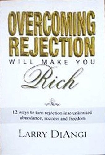 Overcoming Rejection Will Make You Rich: 12 Ways to Turn Rejection into Unlimited Abundance, Success and Freedom