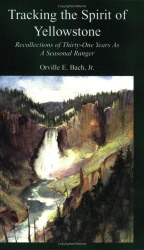 Tracking the Spirit of Yellowstone : Recollections of 31 Years as a Seasonal Ranger