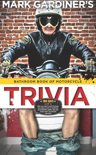 Bathroom Book of Motorcycle Trivia daysworth of you dont need to know four daysworth of stuff that is somewhat useful to know and one entry thats absolutely essential