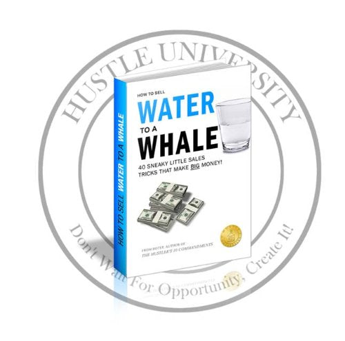 How to Sell Water to a Whale: 40 Sneaky Little Sales Tricks That Make BIG Money (Official Hustle University Products)