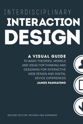 Interdisciplinary Interaction Design: A Visual Guide to Basic Theories, Models and Ideas for Thinking and Designing for Interactive Web Design and ... - Second Edition, Revised and Expanded