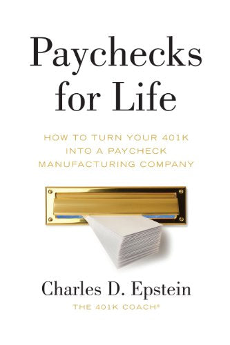 Paychecks for Life: How to Turn Your 401(k) into a Paycheck Manufacturing Company