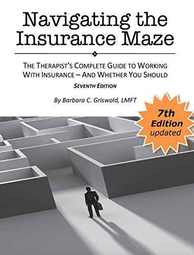Navigating the Insurance Maze: The Therapist's Complete Guide to Working with Insurance - And Whether You Should SEVENTH EDITION