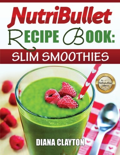 NutriBullet Recipe Book: Slim Smoothies! 81 Super Healthy & Fat Burning NutriBullet Smoothie Recipes to Lose Weight and Enhance Health