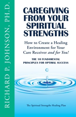 Caregiving from Your Spiritual Strengths: The Ten Fundamental Principles for Optimal Success (The Spiritual Strengths Healing Plan)