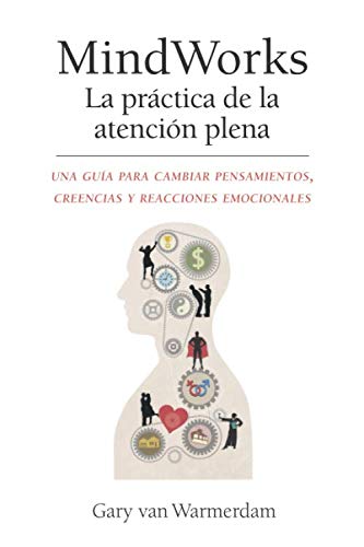 MindWorks La practica de la atencion plena Una guia para cambiar pensamientos creencias y reacciones emocionales