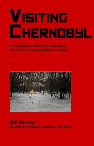 Visiting Chernobyl: A Considered Guide for Travelers: What You'll See and What to Know