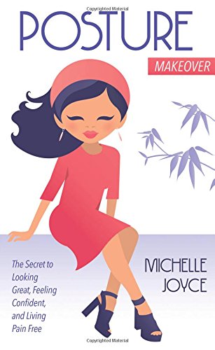 Posture Makeover: The Secret to Looking Great, Feeling Confident and Living Pain Free