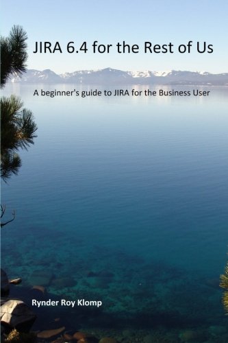 JIRA 6.4 for the Rest of Us: A beginner's guide to JIRA for the Business User