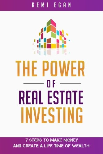 The Power Of Real Estate Investing: 7 Steps To Make Money And Create A Lifetime Of Wealth