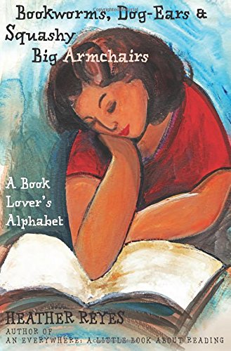 Bookworms, Dog-Ears and Squashy Big Armchairs: A Book Lover's Alphabet