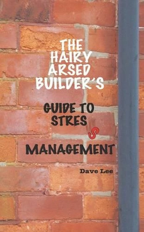 The Hairy Arsed Builder's Guide to Stress Management