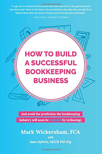 How to build a successful bookkeeping business: And avoid the prediction the bookkeeping industry will soon be replaced by technology
