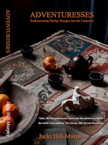 Adventuresses: Rediscovering Daring Voyages into the Unknown by Jacki Hill-Murphy, Book