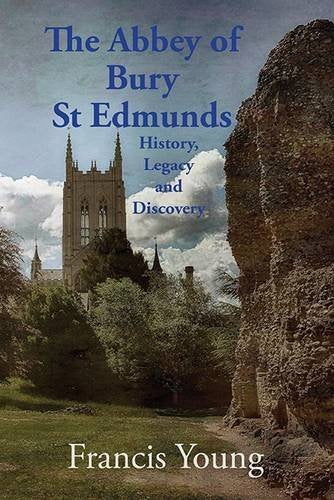The Abbey of Bury St Edmunds: History, Legacy and Discovery