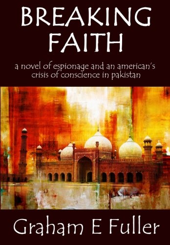 Breaking Faith: A novel of espionage and an American's crisis of conscience in Pakistan