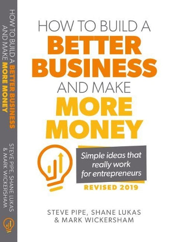 How To Build A Better Business and Make More Money: Simple Ideas That Really Work for Entrepreneurs (revised 2019)