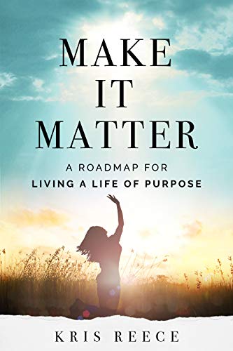 Make it Matter: A Roadmap to Living a Life of Purpose