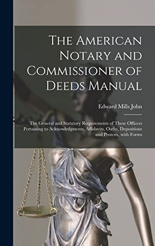 The American Notary and Commissioner of Deeds Manual; the General and Statutory Requirements of These Officers Pertaining to Acknowledgments, Affidavits, Oaths, Depositions and Protests, With Forms
