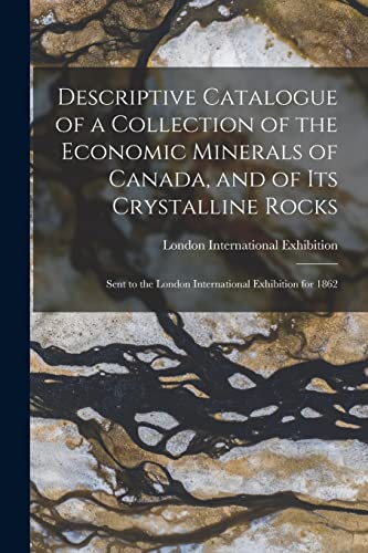 Descriptive Catalogue of a Collection of the Economic Minerals of Canada, and of Its Crystalline Rocks