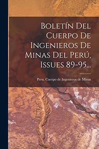 Boletin Del Cuerpo De Ingenieros De Minas Del Peru, Issues 89-95...