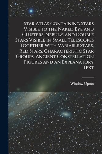 Star Atlas Containing Stars Visible to the Naked eye and Clusters, Nebulae and Double Stars Visible in Small Telescopes Together With Variable Stars, red Stars, Characteristic Star Groups, Ancient Constellation Figures and an Explanatory Text