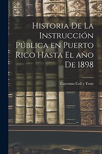 Historia de la instruccion publica en Puerto Rico hasta el ano de 1898