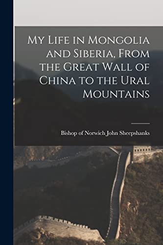 My Life in Mongolia and Siberia, From the Great Wall of China to the Ural Mountains