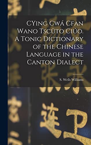 CYing cwa Cfan Wano Tscuto ciuo. A Tonic Dictionary of the Chinese Language in the Canton Dialect
