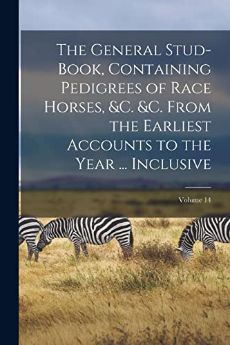 The General Stud-Book, Containing Pedigrees of Race Horses, &c. &c. From the Earliest Accounts to the Year ... Inclusive; Volume 14
