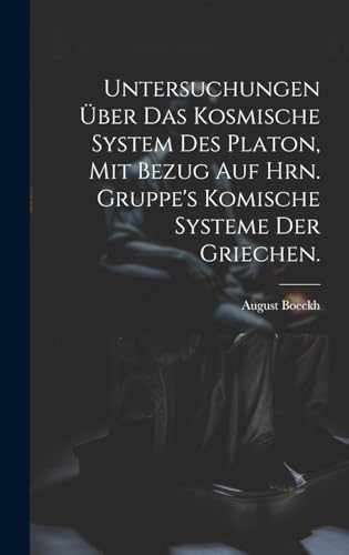Untersuchungen über das kosmische System des Platon, mit Bezug auf Hrn. Gruppe's komische Systeme der Griechen.