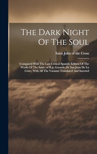 The Dark Night Of The Soul; Compared With The Last Critical Spanish Edition Of The Works Of The Saint (of R.p. Gerardo De San Juan De La Cruz), With All The Variants Translated And Inserted