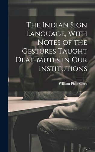 The Indian Sign Language, With Notes of the Gestures Taught Deaf-Mutes in Our Institutions